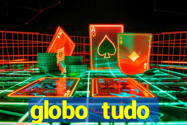 globo tudo absolutamente tudo